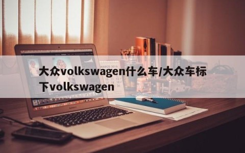 大众volkswagen什么车/大众车标下volkswagen